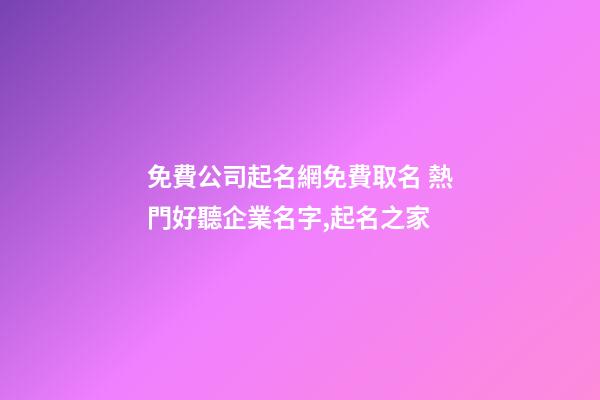 免費公司起名網免費取名 熱門好聽企業名字,起名之家-第1張-公司起名-玄機派